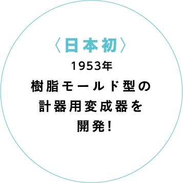 〈日本初〉1953年樹脂モールド型の計器用変成器を開発!